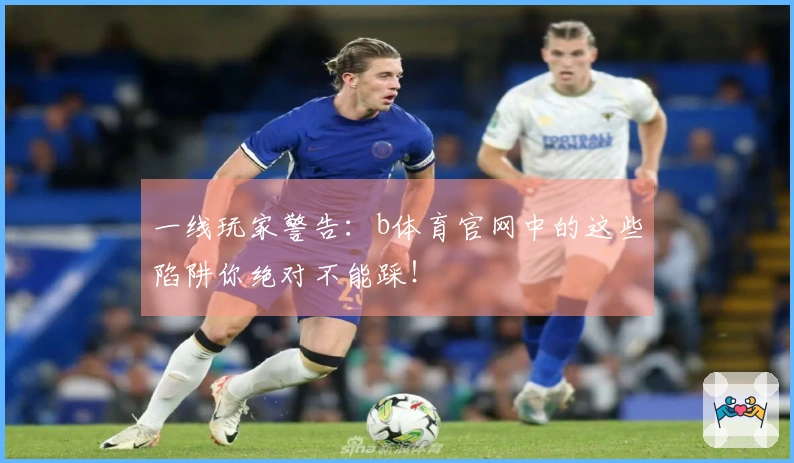一线玩家警告：b体育官网中的这些陷阱你绝对不能踩！