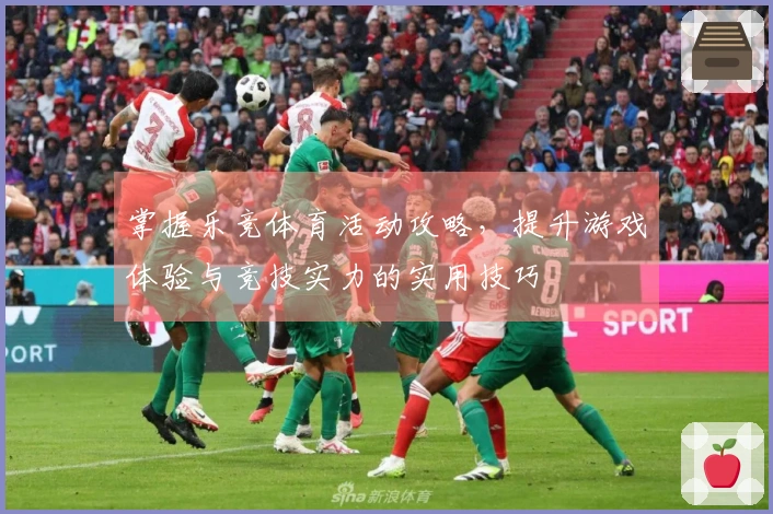 掌握乐竞体育活动攻略，提升游戏体验与竞技实力的实用技巧