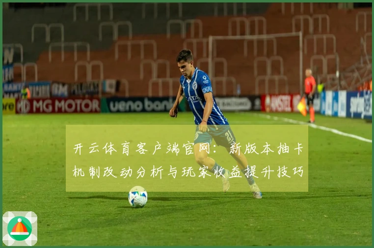 开云体育客户端官网：新版本抽卡机制改动分析与玩家收益提升技巧