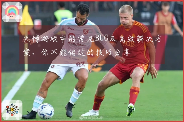 火博游戏中的常见BUG及高效解决方案，你不能错过的技巧分享