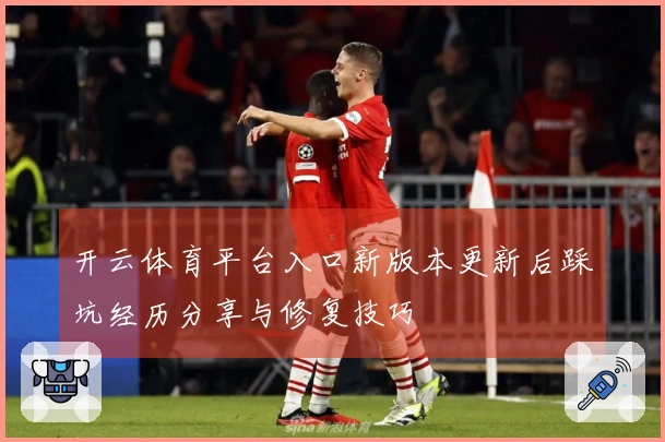 开云体育平台入口新版本更新后踩坑经历分享与修复技巧