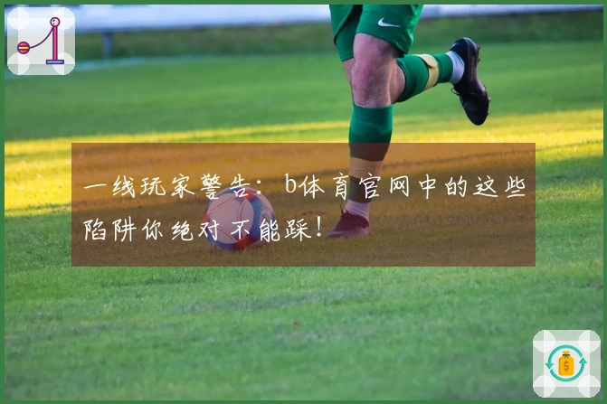 一线玩家警告：b体育官网中的这些陷阱你绝对不能踩！