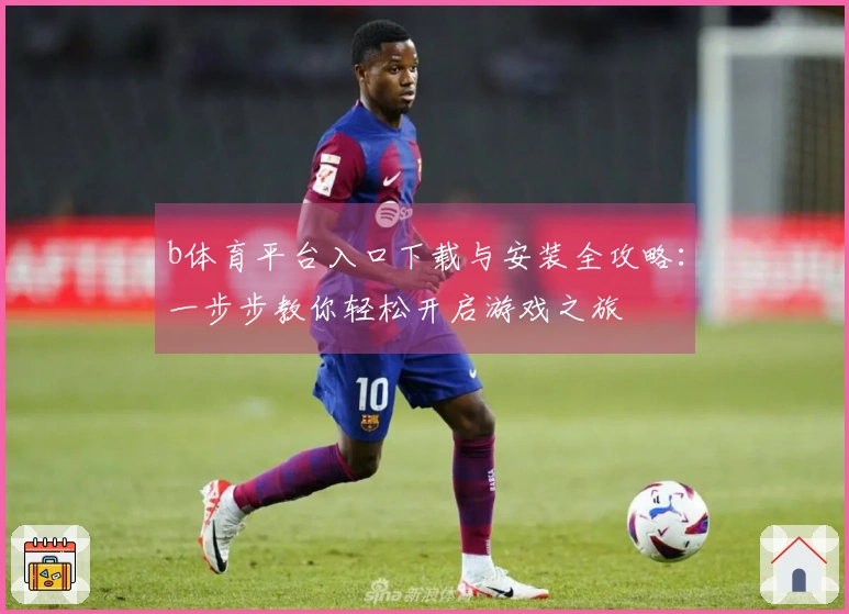 b体育平台入口下载与安装全攻略：一步步教你轻松开启游戏之旅