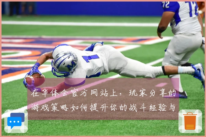 在华体会官方网站上，玩家分享的游戏策略如何提升你的战斗经验与胜率