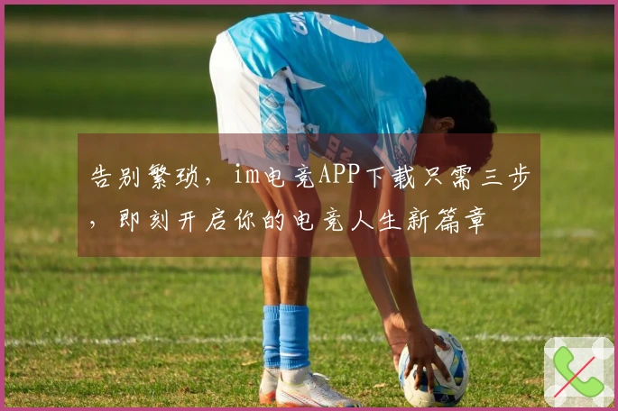 告别繁琐，im电竞APP下载只需三步，即刻开启你的电竞人生新篇章