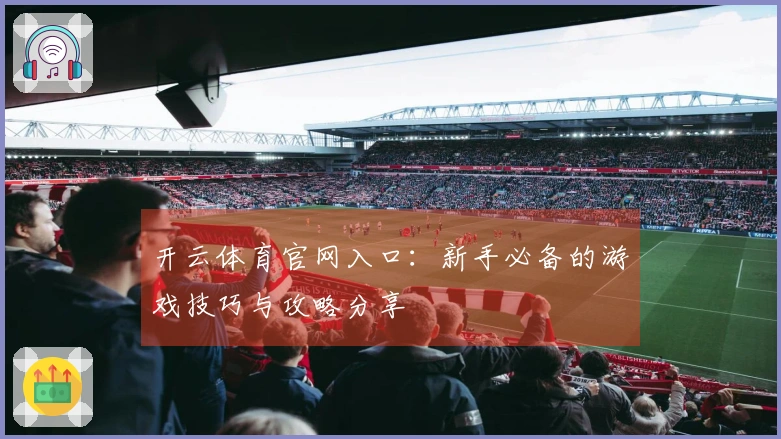 开云体育官网入口：新手必备的游戏技巧与攻略分享