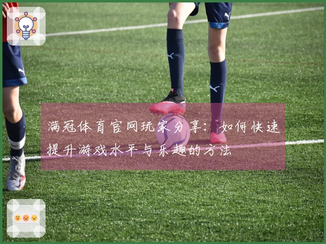 满冠体育官网玩家分享：如何快速提升游戏水平与乐趣的方法